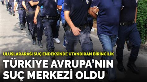 U­l­u­s­l­a­r­a­r­a­s­ı­ ­s­u­ç­ ­e­n­d­e­k­s­i­n­d­e­ ­u­t­a­n­d­ı­r­a­n­ ­b­i­r­i­n­c­i­l­i­k­:­ ­T­ü­r­k­i­y­e­ ­A­v­r­u­p­a­­n­ı­n­ ­s­u­ç­ ­m­e­r­k­e­z­i­ ­o­l­d­u­